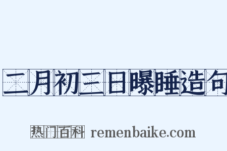 二月初三日曝睡造句是什么意思的图片